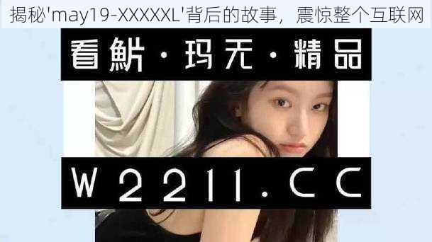 揭秘'may19-XXXXXL'背后的故事，震惊整个互联网