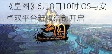 《皇图》6月8日10时iOS与安卓双平台新服活动开启